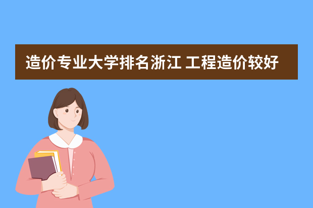 造价专业大学排名浙江 工程造价较好的专科学校